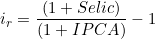  i_r = \dfrac{ (1 + Selic) }{ (1 + IPCA) } - 1 