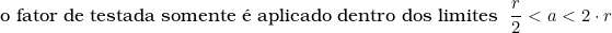   o\ fator\ de\ testada\ somente\ &eacute;\ aplicado\ dentro\ dos\ limites\ \dfrac{r}{2} < a < 2 \cdot r  \\  