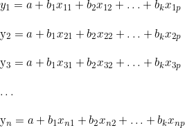  y_1 = a + b_1 x_{11} + b_2 x_{12} + \ldots + b_k x_{1p} \\  y_2 = a + b_1 x_{21} + b_2 x_{22} + \ldots + b_k x_{2p} \\  y_3 = a + b_1 x_{31} + b_2 x_{32} + \ldots + b_k x_{3p} \\  \ldots \\  y_n = a + b_1 x_{n1} + b_2 x_{n2} + \ldots + b_k x_{np} 