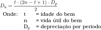   D_a = \dfrac{t \cdot (2n - t + 1) \cdot D_p}{2} \\  \begin{tabular}{lll} Onde: & t & = idade do bem \\ & n & = vida &uacute;til do bem \\ & D_p & = \textup{deprecia&ccedil;&atilde;o por per&iacute;odo} \end{tabular} \\ 