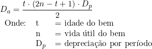   D_a = \dfrac{t \cdot (2n - t + 1) \cdot D_p}{2} \\  \begin{tabular}{lll} Onde: & t & = idade do bem \\ & n & = vida útil do bem \\ & D_p & = \textup{depreciação por período} \end{tabular} \\ 
