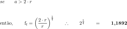  se \qquad a > 2 \cdot r \\  \vspace{0.5 cm} \\  então, \qquad f_t = \left( \dfrac{2 \cdot r}{r} \right)^{\frac{1}{4}} \qquad \therefore \qquad  2^{\frac{1}{4}} \qquad =  \qquad \textbf{1,1892} 