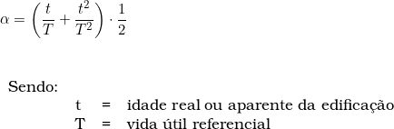 \alpha = \left ( \dfrac{t}{T} + \dfrac{t^2}{T^2} \right ) \cdot \dfrac{1}{2}  \vspace{0.5cm} \\ \begin{tabular}{llcl} \\ Sendo: & & & \\ & t & = & idade real ou aparente da edifica&ccedil;&atilde;o \\ & T & = & vida &uacute;til referencial \\ \end{tabular} 