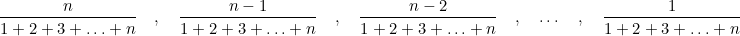  \dfrac{n}{1+2+3+\ldots+n} \quad , \quad \dfrac{n-1}{1+2+3+\ldots+n} \quad , \quad \dfrac{n-2}{1+2+3+\ldots+n} \quad , \quad \ldots  \quad, \quad  \dfrac{1}{1+2+3+\ldots+n} \\ 