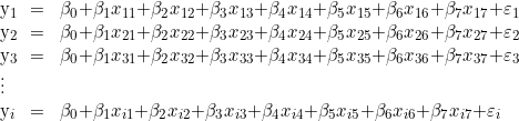     \begin{tabular}{W{l}{0.2cm}W{c}{0.2cm}W{l}{6cm}}  y_1 & = & \beta_0 + \beta_1 x_{11} + \beta_2 x_{12} + \beta_3 x_{13}  + \beta_4 x_{14}+ \beta_5 x_{15} + \beta_6 x_{16} + \beta_7 x_{17} + \varepsilon_1 \\  y_2 & = & \beta_0 + \beta_1 x_{21} + \beta_2 x_{22} + \beta_3 x_{23}  + \beta_4 x_{24}+ \beta_5 x_{25} + \beta_6 x_{26} + \beta_7 x_{27} + \varepsilon_2 \\  y_3 & = & \beta_0 + \beta_1 x_{31} + \beta_2 x_{32} + \beta_3 x_{33}  + \beta_4 x_{34}+ \beta_5 x_{35} + \beta_6 x_{36} + \beta_7 x_{37} + \varepsilon_3 \\  \vdots &  & \\  y_i  & = & \beta_0 + \beta_1 x_{i1} + \beta_2 x_{i2} + \beta_3 x_{i3}  + \beta_4 x_{i4}+ \beta_5 x_{i5} + \beta_6 x_{i6} + \beta_7 x_{i7} + \varepsilon_i \\  \end{tabular} 