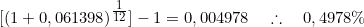  [( 1 + 0,061398)^{\tfrac{1}{12}}] - 1 = 0,004978 \quad \therefore \quad 0,4978\% 