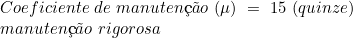  Coeficiente\ de\ manuten&ccedil;&atilde;o\ (\mu)\ =\ 15\ (quinze)\ \\ manuten&ccedil;&atilde;o\ rigorosa 