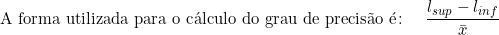  \textup{A forma utilizada para o cálculo do grau de precisão é} \colon  \quad \dfrac{l_{sup} - l_{inf}}{\bar{x}} 