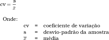  \textsl{cv} = \dfrac{\textsl{s}}{\bar{x}} \\ \begin{tabular}{llll} \\  Onde: & & & \\ & cv & = & coeficiente de varia&ccedil;&atilde;o \\ & s & = & desvio-padr&atilde;o da amostra \\ & \overline{x} & = & m&eacute;dia \end{tabular} 