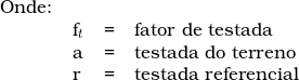   \begin{tabular}{llll}  Onde: & & & \\  & f_t & = &  fator de testada \\ & a & = & testada do terreno \\ & r & =  &testada referencial \\  \end{tabular}  