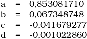  \begin{tabular}{llll} \\ & a & = &  0,853081710 \\ & b & = & 0,067348748 \\ & c & = & -0,041679277 \\ & d & = & -0,001022860 \\ \end{tabular} 