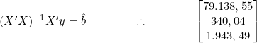  (X'X)^{-1} X'y = \^b \qquad \qquad \therefore \qquad \qquad \begin{bmatrix} 79.138,55 \\ 340,04 \\ 1.943,49 \end{bmatrix} 