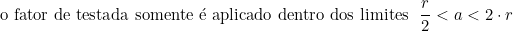  o\ fator\ de\ testada\ somente\ é\ aplicado\ dentro\ dos\ limites\ \dfrac{r}{2} < a < 2 \cdot r  \\  