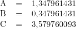  \begin{tabular}{llll} \\ & A & = & 1,347961431 \\ & B & = & 0,347961431 \\ & C & = & 3,579760093 \\ \end{tabular} 