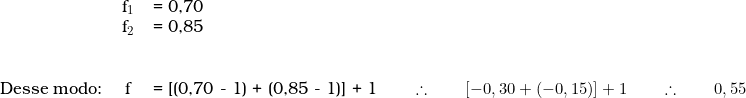  \begin{tabular}{lcl} & f_1 & = 0,70 \\ & f_2 & = 0,85 \\ & & \\ & & \\ Desse modo: & f & = [(0,70 - 1) + (0,85 - 1)] + 1 \qquad \therefore \qquad [-0,30 + (-0,15)] + 1 \qquad \therefore \qquad 0,55 \\ \end{tabular} 