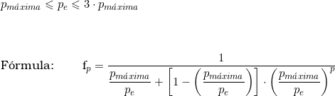  p_{m&aacute;xima} \leqslant p_e \leqslant 3 \cdot p_{m&aacute;xima}  \\ \vspace{0.5cm} \\  F&oacute;rmula: \qquad f_p = \dfrac{1} {\dfrac{p_{m&aacute;xima}}{p_e} + \left[1- \left(\dfrac{p_{m&aacute;xima}}{p_e} \right) \right] \cdot \left( \dfrac{p_{m&aacute;xima}}{p_e} \right)^p} 