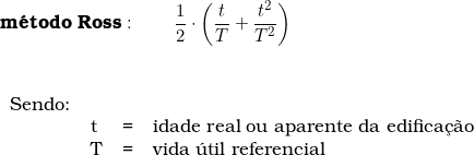  \textbf{m&eacute;todo Ross}: \qquad \dfrac{1}{2}  \cdot \left ( \dfrac{t}{T} + \dfrac{t^2}{T^2} \right )  \vspace{0.5cm} \\ \begin{tabular}{llcl} \\ Sendo: & & & \\ & t & = & idade real ou aparente da edifica&ccedil;&atilde;o \\ & T & = & vida &uacute;til referencial \\ \end{tabular} 