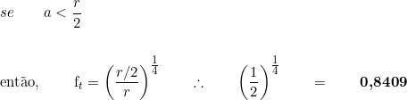  se \qquad a < \dfrac{r}{2} \\  \vspace{0.5cm} \\  então, \qquad f_t  =  \left( \dfrac{r/2}{r} \right)^{\tfrac{1}{4}} \qquad \therefore \qquad \left( \dfrac{1}{2} \right)^{\tfrac{1}{4}} \qquad =  \qquad \textbf{0,8409} 