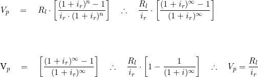  V_p \quad = \quad R_l \cdot \bigg[ \dfrac {(1 + i_r)^n - 1}{i_r \cdot (1 + i_r)^n} \bigg] \quad \therefore \quad \dfrac {R_l}{i_r} \cdot \bigg[  \dfrac{(1  + i_r)^\infty - 1}{(1 + i_r)^\infty} \bigg] \\ \vspace{1cm} \\    V_p \quad = \quad \bigg[  \dfrac{(1  + i_r)^\infty - 1}{(1 + i_r)^\infty} \bigg] \quad \therefore \quad  \dfrac{R_l}{i_r}  \cdot \bigg[ 1 - \dfrac{1}{(1+i)^\infty} \bigg] \quad \therefore \quad  V_p = \dfrac{R_l}{i_r} 