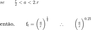  se \qquad \frac{r}{2} < a < 2.r \\  \vspace{0.5cm} \\  ent&atilde;o, \qquad  f_t = \bigg(\frac{a}{r}\bigg)^{\frac{1}{4}} \qquad \therefore \qquad \bigg(\frac{a}{r}\bigg)^{0.25} 