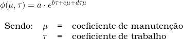  \phi ( \mu, \tau ) = a \cdot e^{b \tau + c \mu + d \tau \mu} \\  \begin{tabular}{llll} \\  Sendo: & \mu & = & coeficiente de manuten&ccedil;&atilde;o \\ & \tau & = & coeficiente de trabalho \\ & & \\ \end{tabular} 