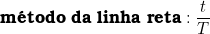  \textbf{m&eacute;todo da linha reta}:  \dfrac{t}{T}  