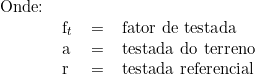   \begin{tabular}{llll}  Onde: & & & \\  & f_t & = &  fator de testada \\ & a & = & testada do terreno \\ & r & =  &testada referencial \\  \end{tabular}  