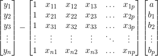  \begin{bmatrix} y_1 \\ y_2 \\ y_3 \\ \vdots \\ y_n \end{bmatrix} - \begin{bmatrix}  1 & x_{11} & x_{12} & x_{13} & \ldots & x_{1p} \\  1 & x_{21} & x_{22} & x_{23} & \ldots & x_{2p} \\  1 & x_{31} & x_{32} & x_{33} & \ldots & x_{3p} \\  \vdots  & \vdots & \vdots & \vdots & \ddots & \vdots \\  1 & x_{n1} & x_{n2} & x_{n3} & \ldots & x_{np} \\ \end{bmatrix} \begin{bmatrix}  a \\ b_1 \\ b_2 \\ \vdots \\ b_p \end{bmatrix}  \qquad 