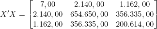  X'X = \begin{bmatrix} 7,00 & 2.140,00 & 1.162,00 \\  2.140,00 & 654.650,00 & 356.335,00 \\  1.162,00 & 356.335,00 & 200.614,00 \\  \end{bmatrix} 