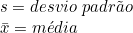  s = desvio\ padr&atilde;o \\ \bar{x} = m&eacute;dia 