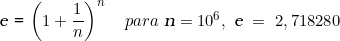   \textsl{e} =  \left(1 + \dfrac{1}{n} \right)^n \quad para\ \textsl{n} = 10^6,\ \textsl{e}\ =\  2,718280 \\  