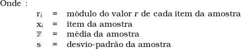  \begin{tabular}{llcl} Onde \colon &  & & \\ & r_i & = & m&oacute;dulo do valor \textsl{r} de cada item da amostra \\ & x_i & = & item da amostra \\ & \overline{x} & = & m&eacute;dia da amostra \\ & s & = & desvio-padr&atilde;o da amostra \\ & & & \\ \end{tabular} 