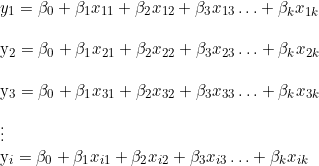  y_1 = \beta_0 + \beta_1  x_{11} + \beta_2 x_{12} + \beta_3 x_{13}\ldots + \beta_k x_{1k}  \\  y_2 = \beta_0 + \beta_1  x_{21} + \beta_2 x_{22} + \beta_3 x_{23}\ldots + \beta_k x_{2k} \\  y_3 = \beta_0 + \beta_1  x_{31} + \beta_2 x_{32} + \beta_3 x_{33}\ldots + \beta_k x_{3k}  \\  \vdots  y_i = \beta_0 + \beta_1  x_{i1} + \beta_2 x_{i2} + \beta_3 x_{i3}\ldots + \beta_k x_{ik} \\  