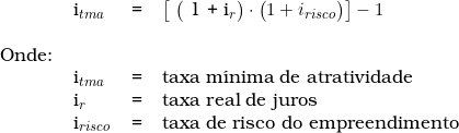  \begin{tabular}{llll} & i_{tma} & = & \big [ \big ( 1 + i_r \big ) \cdot \big ( 1 + i_{risco} \big ) \big ] - 1 \\ & & & \\ Onde: & & & \\ & i_{tma} & = & taxa m&iacute;nima de atratividade \\& i_r & = & taxa real de juros \\& i_{risco} &  = &  taxa de risco do empreendimento \\ \end{tabular} 