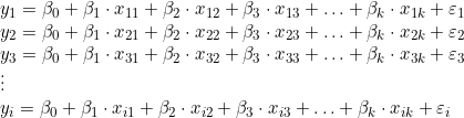  y_1 = \beta_0 + \beta_1  \cdot x_{11} + \beta_2 \cdot x_{12} + \beta_3 \cdot x_{13} + \ldots + \beta_k \cdot x_{1k} + \varepsilon_1 \\ y_2 = \beta_0 + \beta_1 \cdot x_{21} + \beta_2 \cdot x_{22} + \beta_3  \cdot x_{23} + \ldots + \beta_k \cdot x_{2k} + \varepsilon_2 \\ y_3 = \beta_0 + \beta_1  \cdot x_{31} + \beta_2  \cdot x_{32} + \beta_3 \cdot x_{33} + \ldots + \beta_k \cdot x_{3k} + \varepsilon_3 \\ \vdots \\ y_i = \beta_0 + \beta_1 \cdot x_{i1} + \beta_2 \cdot x_{i2} + \beta_3 \cdot x_{i3} + \ldots + \beta_k  \cdot x_{ik} + \varepsilon_i 