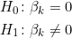  \begin{align*} H_0 \colon & \beta_k = 0 \\ H_1 \colon &  \beta_k \neq 0 \end{align*} 